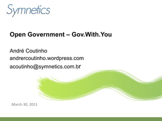 Open Government – Gov.With.You André Coutinho andrercoutinho.wordpress.com [email_address] r March 30, 2011 
