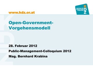 www.kdz.or.at


Open-Government-
Vorgehensmodell


28. Februar 2012
Public-Management-Colloquium 2012
Mag. Bernhard Krabina
 