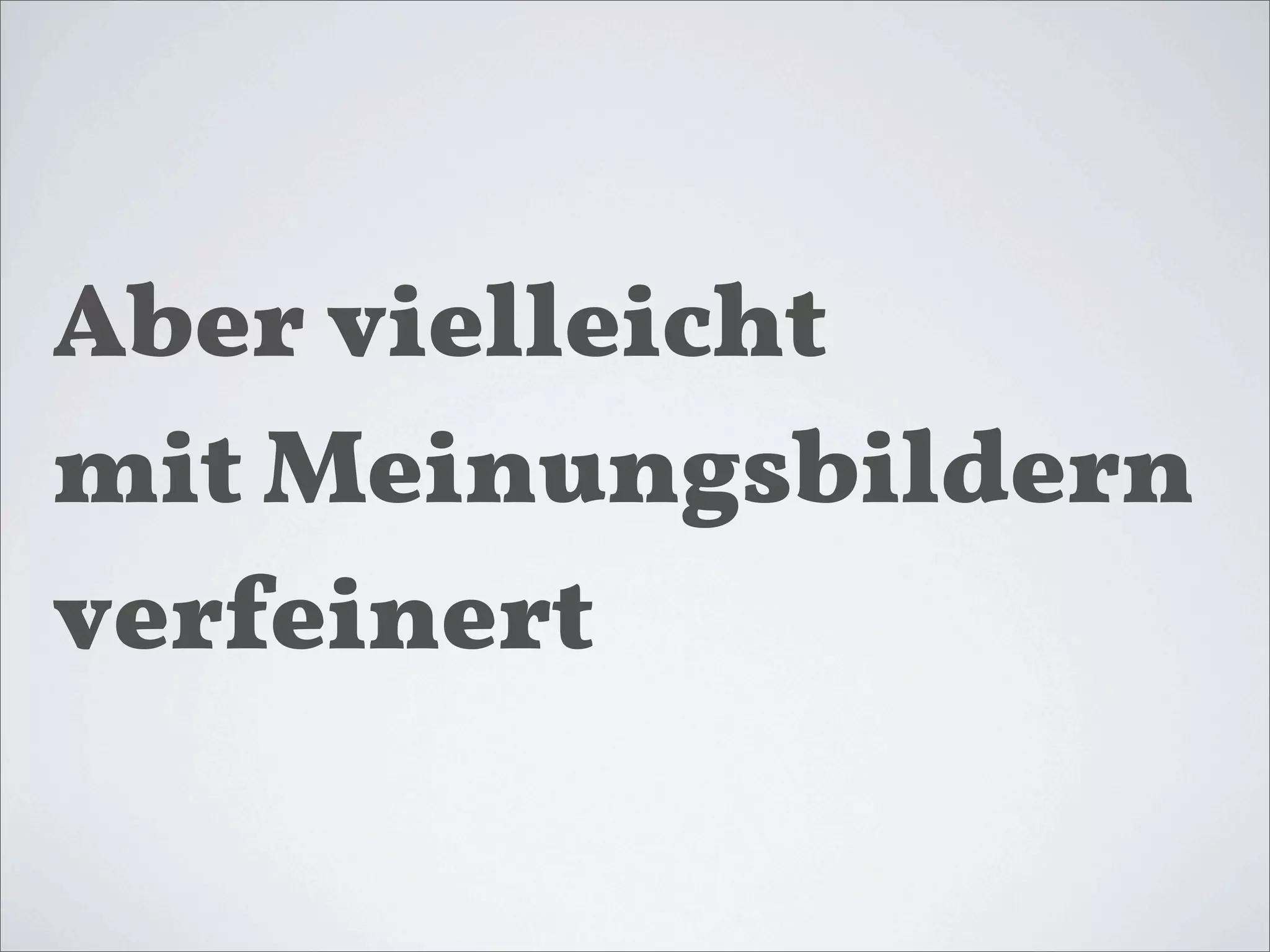 Aber vielleicht
mit Meinungsbildern
verfeinert
 