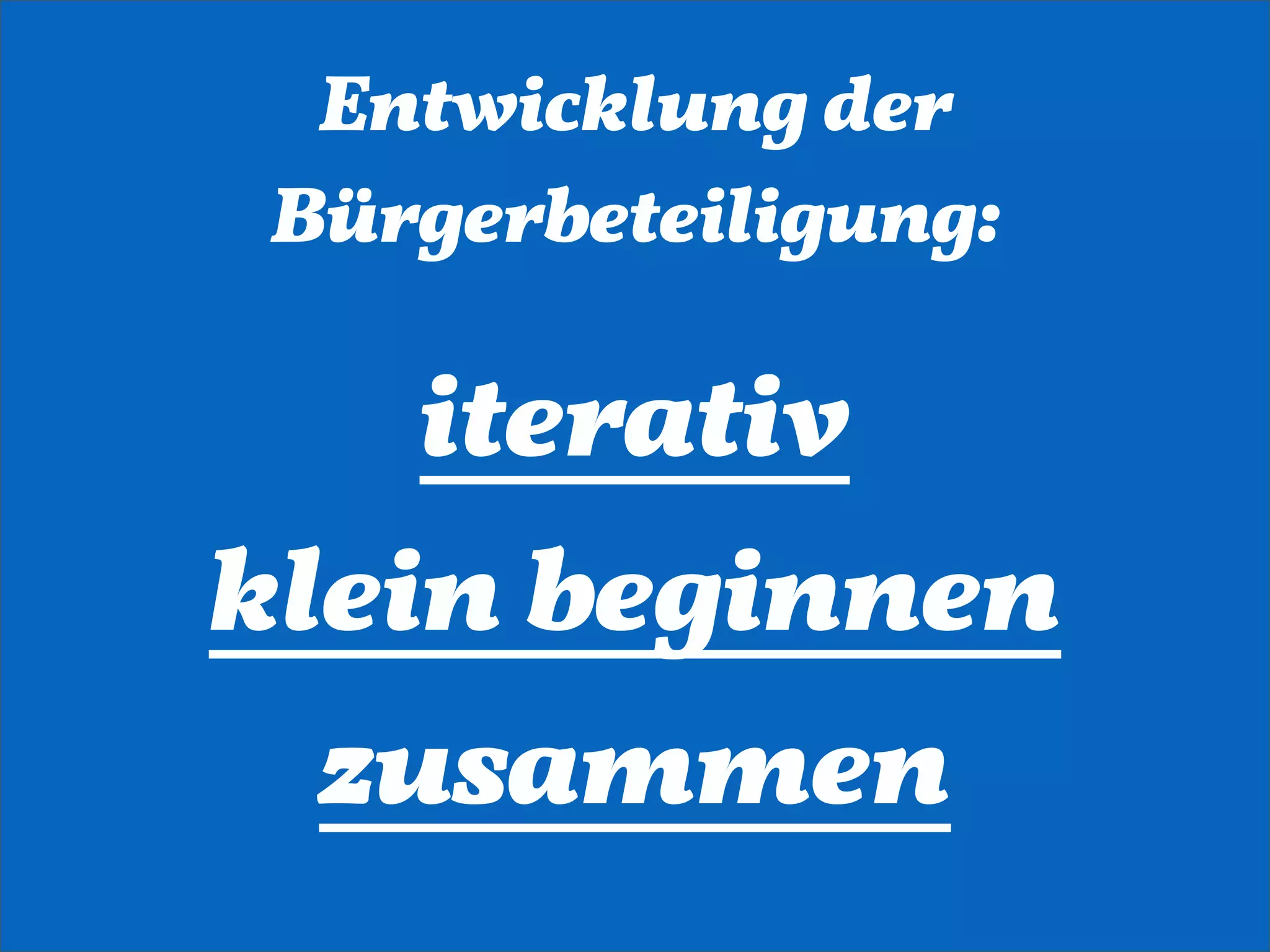 Entwicklung der
Bürgerbeteiligung:

    iterativ
klein beginnen
  zusammen
 