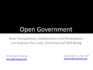 Open Government How Transparency, Collaboration and Participation can Improve Our Lives, Economy and Well-Being Barry Libert, Mzinga barry@mzinga.com Rodrigo Becerra, Microsoft rbecerra@microsoft.com 
