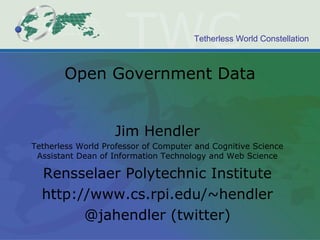 Open Government Data Jim Hendler Tetherless World Professor of Computer and Cognitive Science Assistant Dean of Information Technology and Web Science Rensselaer Polytechnic Institute http://www.cs.rpi.edu/~hendler @jahendler (twitter) 
