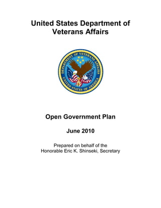 United States Department of
      Veterans Affairs




    Open Government Plan

             June 2010

       Prepared on behalf of the
  Honorable Eric K. Shinseki, Secretary
 