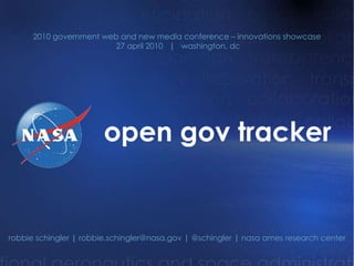 open gov tracker robbie schingler | robbie.schingler@nasa.gov | @schingler | nasa ames research center 2010 government web and new media conference – innovations showcase 27 april 2010  |  washington, dc 
