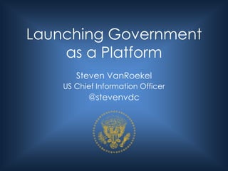 Launching Government
    as a Platform
       Steven VanRoekel
    US Chief Information Officer
           @stevenvdc
 