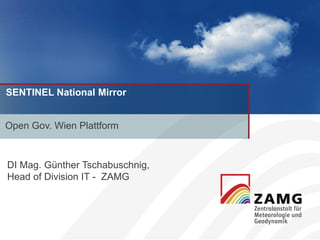 SENTINEL National Mirror
Open Gov. Wien Plattform
DI Mag. Günther Tschabuschnig,
Head of Division IT - ZAMG
 
