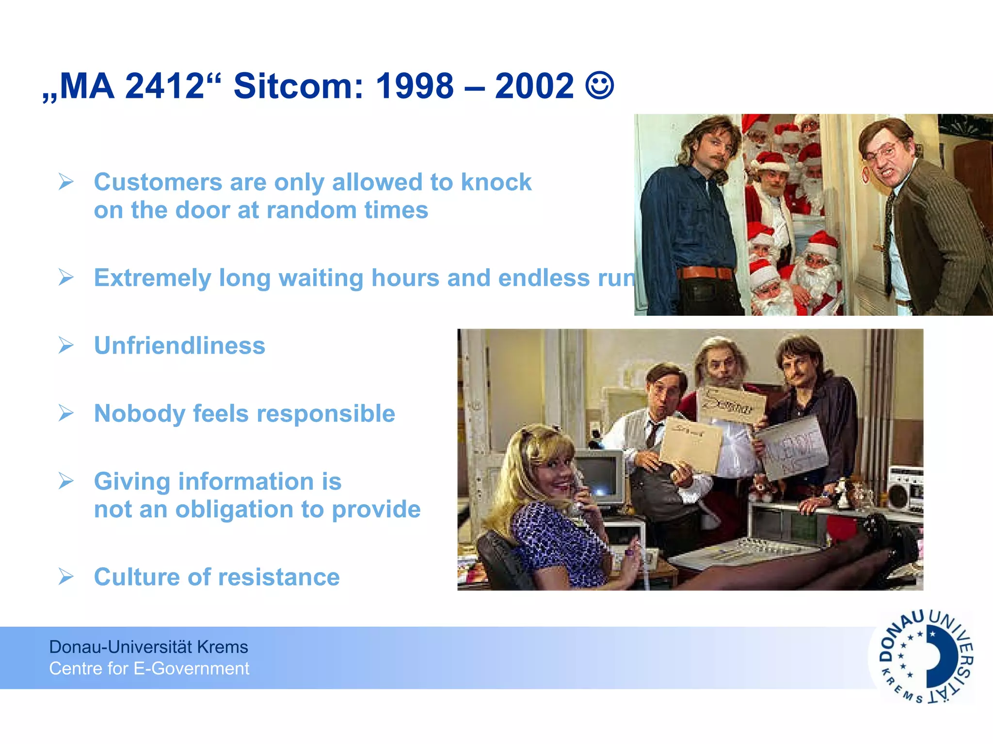 „ MA 2412“ Sitcom: 1998 – 2002   Customers are only allowed to knock on the door at random times Extremely long waiting hours and endless runs Unfriendliness Nobody feels responsible Giving information is not an obligation to provide Culture of resistance 