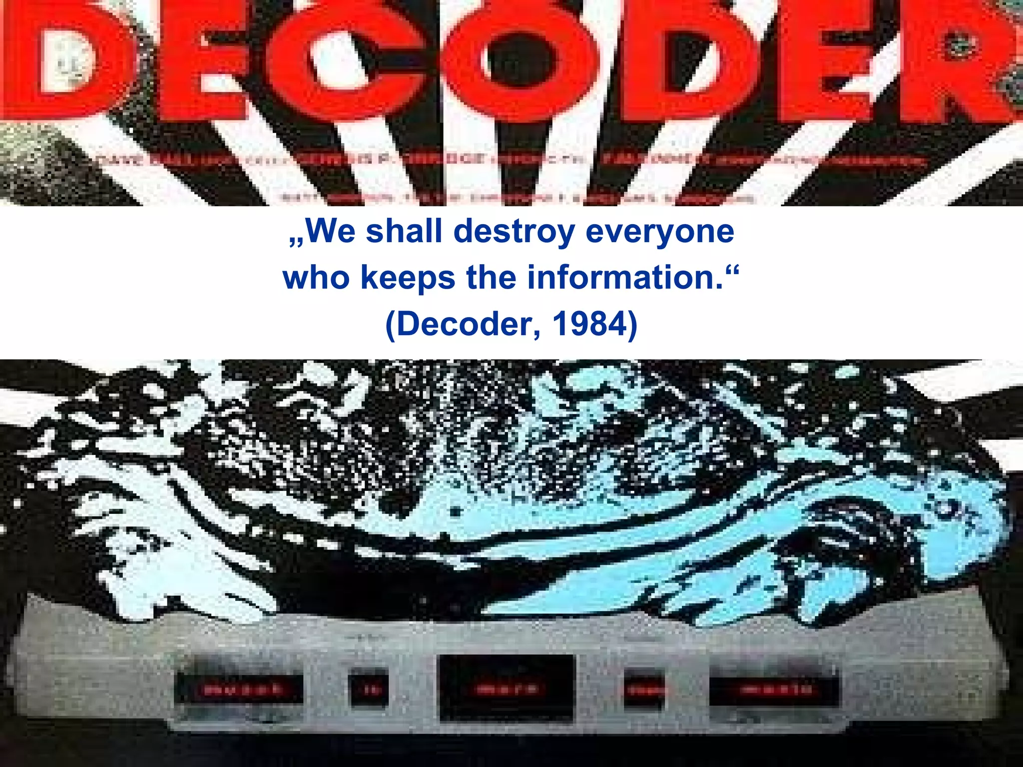 „ We shall destroy everyone who keeps the information.“ (Decoder, 1984) 