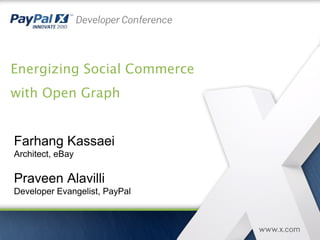 Energizing Social Commerce
with Open Graph
Farhang Kassaei
Architect, eBay
Praveen Alavilli
Developer Evangelist, PayPal
 