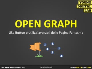 OPEN GRAPH
Like Button e utilizzi avanzati delle Pagina Fantasma




                     Daniele Ghidoli
 