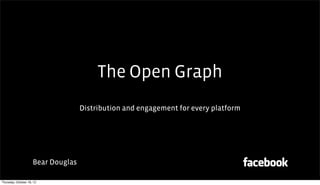 The Open Graph
                                    Distribution and engagement for every platform




                     Bear Douglas

Thursday, October 18, 12
 