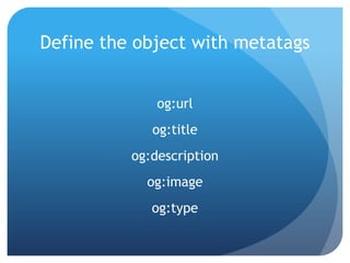Define the object with metatags


              og:url
             og:title
          og:description
            og:image
             og:type
 
