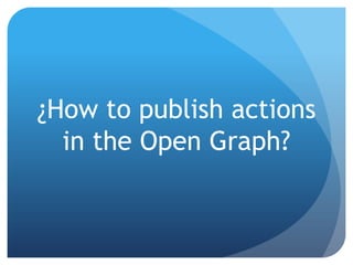 ¿How to publish actions
  in the Open Graph?
 