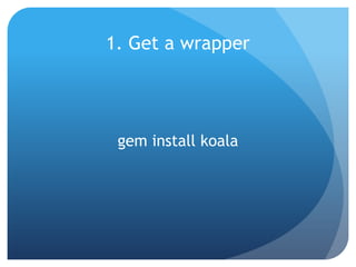 1. Get a wrapper




 gem install koala
 