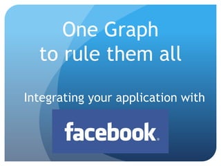One Graph
  to rule them all

Integrating your application with
 