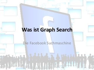 Was	
  ist	
  Graph	
  Search	
  

Die	
  Facebook	
  Suchmaschine	
  
 
