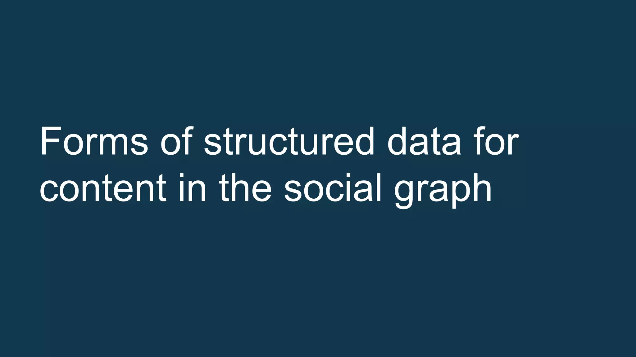 Forms of structured data for
content in the social graph
 