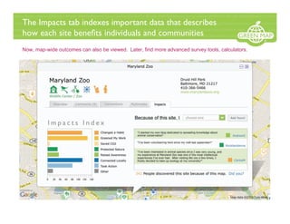 The Impacts tab indexes important data that describes
how each site beneﬁts individuals and communities
Now, map-wide outcomes can also be viewed. Later, find more advanced survey tools, calculators.
 