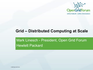 Grid – Distributed Computing at Scale Mark Linesch - President, Open Grid Forum Hewlett Packard 