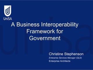 A Business Interoperability
     Framework for
       Government

               Christine Stephenson
               Enterprise Services Manager (QLD)
               Enterprise Architects
 