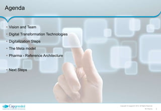 Copyright © Capgemini 2015. All Rights Reserved
2RA Pharma
Agenda
 Vision and Team
 Digital Transformation Technologies
 Digitalization Steps
 The Meta model
 Pharma - Reference Architecture
 Next Steps
 