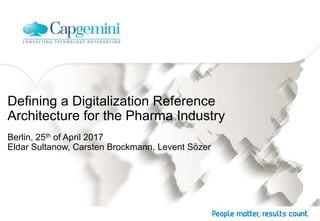Defining a Digitalization Reference
Architecture for the Pharma Industry
Berlin, 25th of April 2017
Eldar Sultanow, Carsten Brockmann, Levent Sözer
 