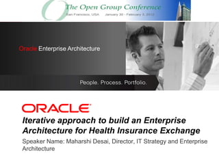 OracleEnterprise Architecture
 Oracle Enterprise Architecture
     <Insert Picture Here>




 Iterative approach to build an Enterprise
 Architecture for Health Insurance Exchange
 Speaker Name: Maharshi Desai, Director, IT Strategy and Enterprise
 Architecture
 