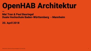 TINF15AI-BC / Software Architecture Management / 20. April 2018
OpenHAB Architektur
—
Mai Tran & Paul Bauriegel
Duale Hochschule Baden-Württemberg - Mannheim
20. April 2018
1
 