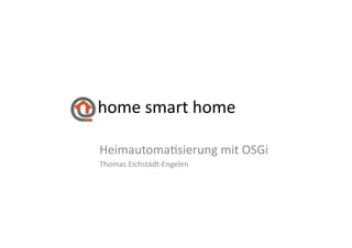 home	
  smart	
  home	
  

Heimautoma-sierung	
  mit	
  OSGi	
  
Thomas	
  Eichstädt-­‐Engelen	
  
 
