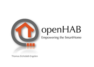 openHAB
                                    Empowering the SmartHome




Thomas	
  Eichstädt-­‐Engelen	
  
 