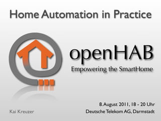 Home Automation in Practice


              openHAB
              Empowering the SmartHome




                        8. August 2011, 18 - 20 Uhr
Kai Kreuzer       Deutsche Telekom AG, Darmstadt
 