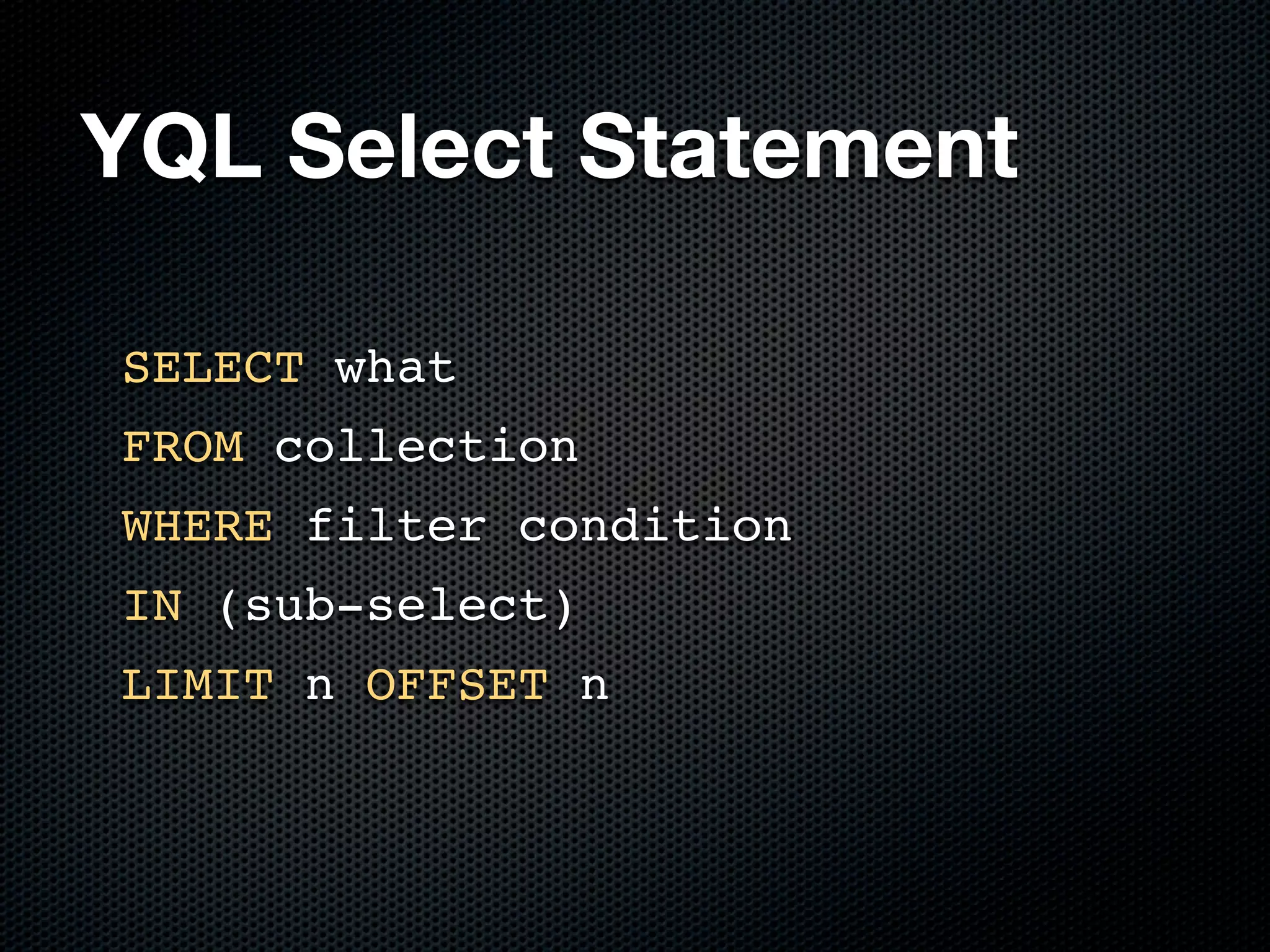 YQL Select Statement

SELECT what
FROM collection
WHERE filter condition
IN (sub-select)
LIMIT n OFFSET n
 