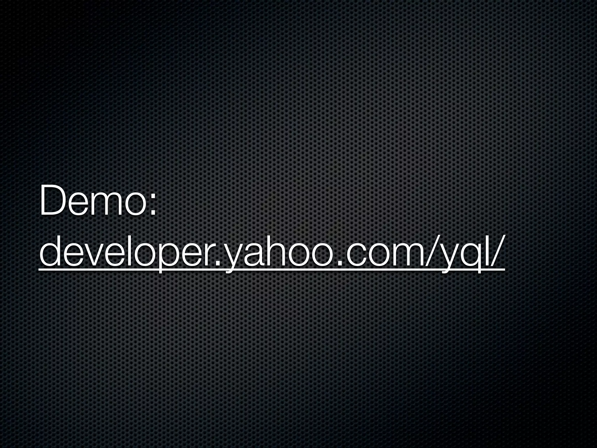 Demo:
developer.yahoo.com/yql/
 