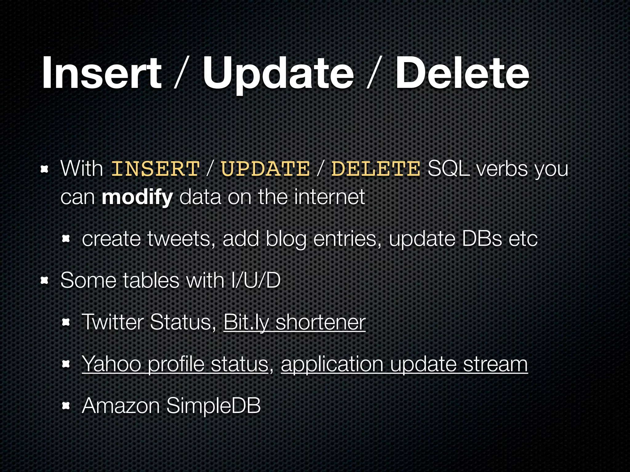Insert / Update / Delete
With INSERT / UPDATE / DELETE SQL verbs you
can modify data on the internet
  create tweets, add blog entries, update DBs etc
Some tables with I/U/D
  Twitter Status, Bit.ly shortener
  Yahoo proﬁle status, application update stream
  Amazon SimpleDB
 