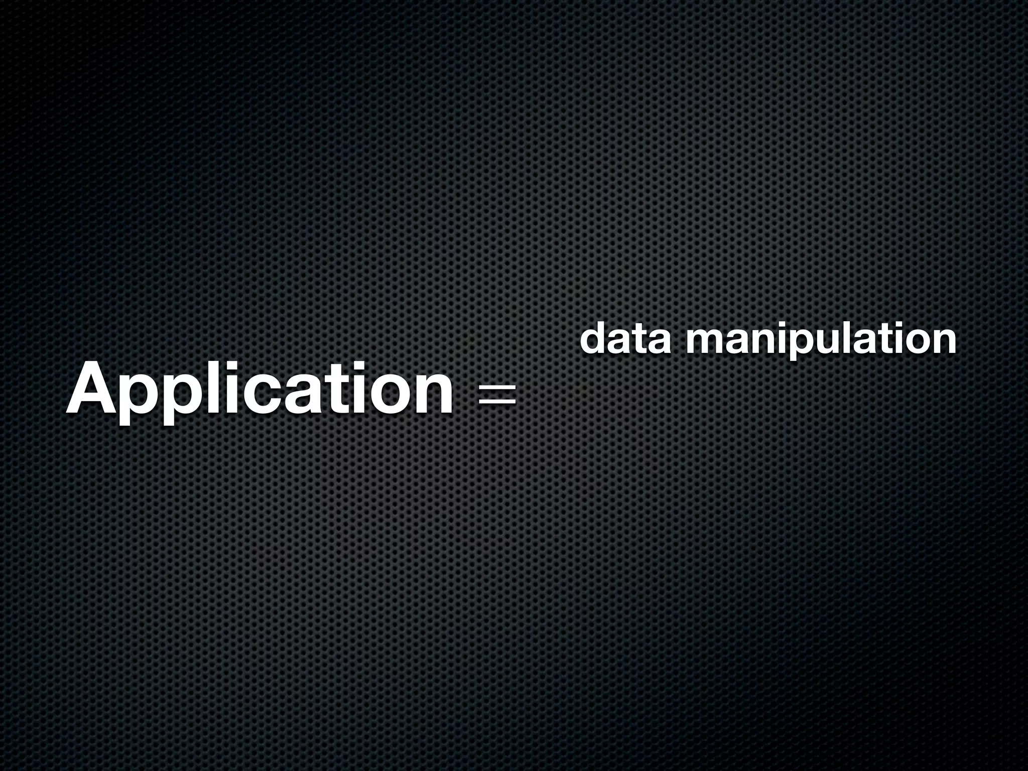 data manipulation
Application =
 