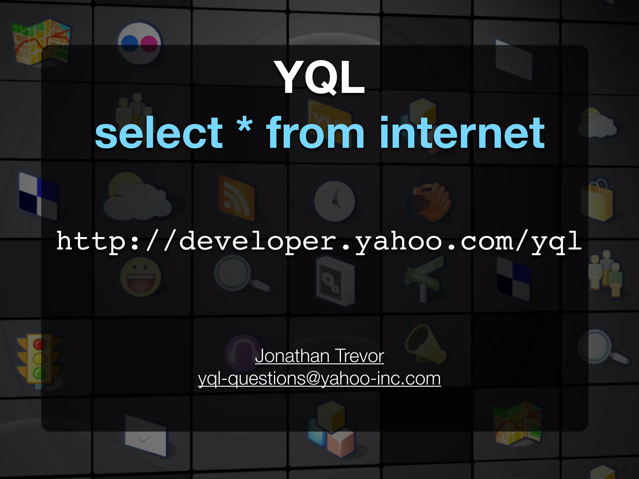 YQL
  select * from internet

http://developer.yahoo.com/yql


               Jonathan Trevor
        yql-questions@yahoo-inc.com
 