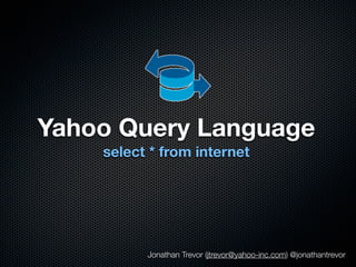 Yahoo Query Language
    select * from internet




          Jonathan Trevor (jtrevor@yahoo-inc.com) @jonathantrevor
 