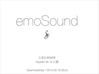 emoSound
人生にBGMを
HackID 49 たこ部
OpenHackDay / 2014.02.16 (Sun)

 