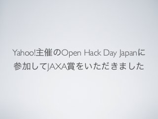 Yahoo!主催のOpen Hack Day Japanに
参加してJAXA賞をいただきました
 