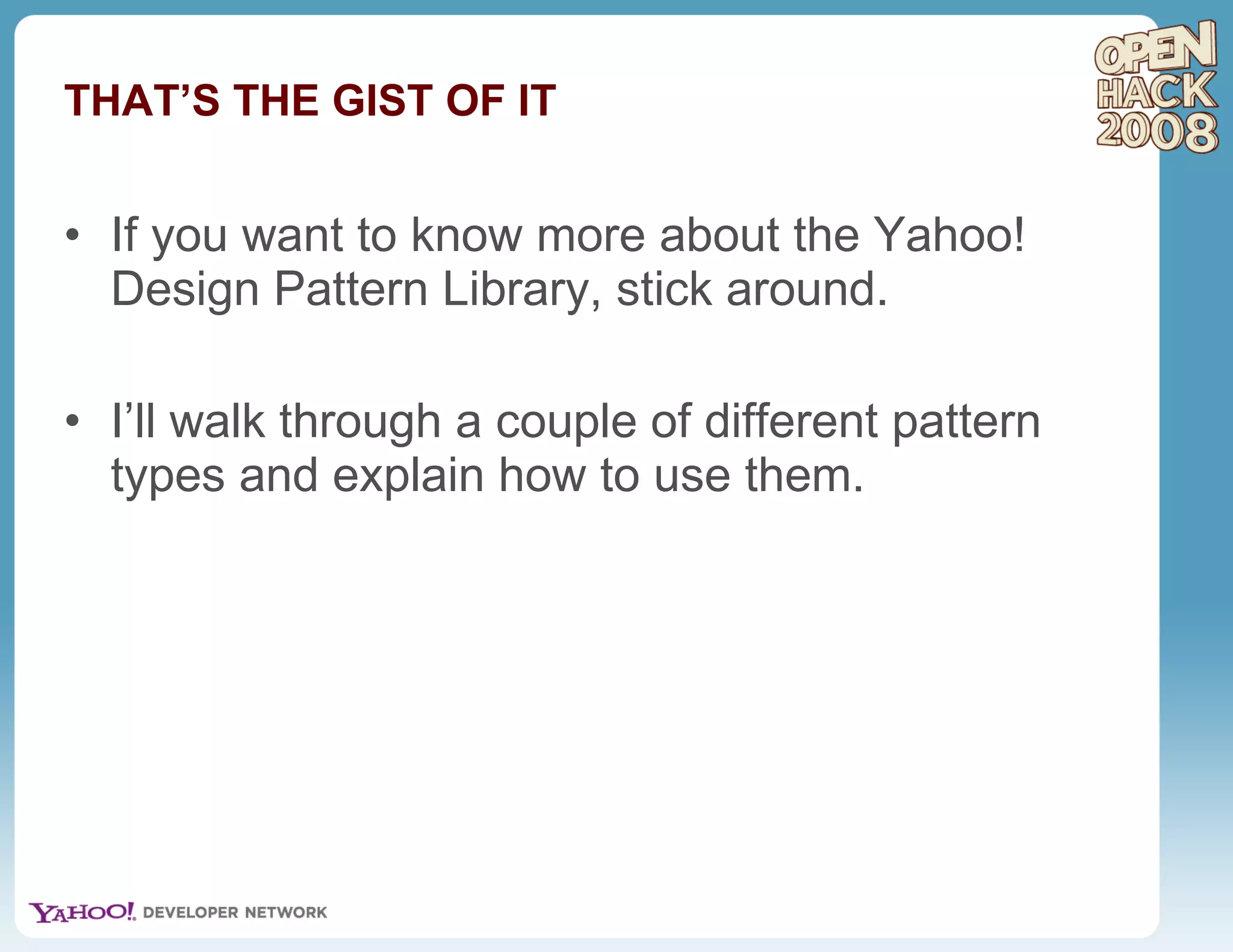THAT’S THE GIST OF IT If you want to know more about the Yahoo! Design Pattern Library, stick around. I’ll walk through a couple of different pattern types and explain how to use them. 