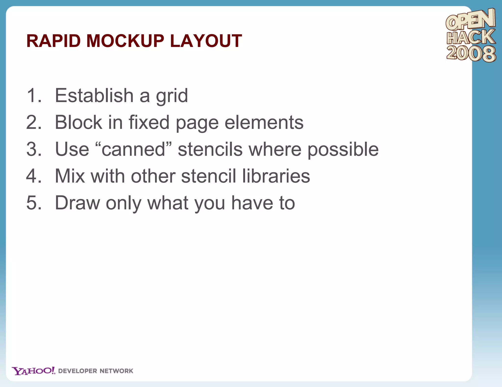 RAPID MOCKUP LAYOUT Establish a grid Block in fixed page elements Use “canned” stencils where possible Mix with other stencil libraries Draw only what you have to 