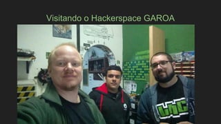 Visitando o Hackerspace GAROA
 