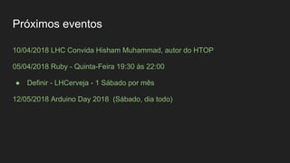 Próximos eventos
10/04/2018 LHC Convida Hisham Muhammad, autor do HTOP
05/04/2018 Ruby - Quinta-Feira 19:30 às 22:00
● Definir - LHCerveja - 1 Sábado por mês
12/05/2018 Arduino Day 2018 (Sábado, dia todo)
 