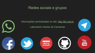 Redes sociais e grupos
Informações centralizadas no site. http://lhc.net.br
Laboratório Hacker de Campinas
 