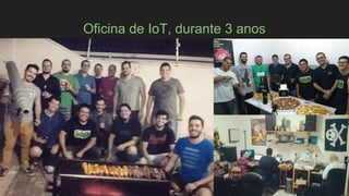 Oficina de IoT, durante 3 anos
 