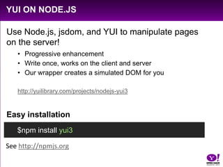 Add more features with Y.use()Y.use(“dd-plugin”, function () {Y.one(“#foo”).plug(Y.Plugin.Drag);	});