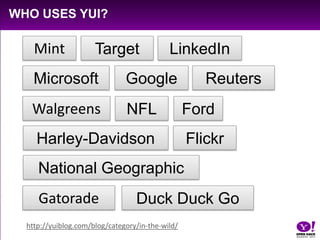 WHO uses YUI?MintTargetLinkedInMicrosoftGoogleReutersWalgreensNFLFordHarley-DavidsonFlickrNational GeographicGatoradeDuck Duck Gohttp://yuiblog.com/blog/category/in-the-wild/