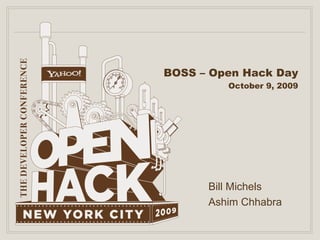 BOSS – Open Hack Day October 9, 2009 Bill Michels Ashim Chhabra 