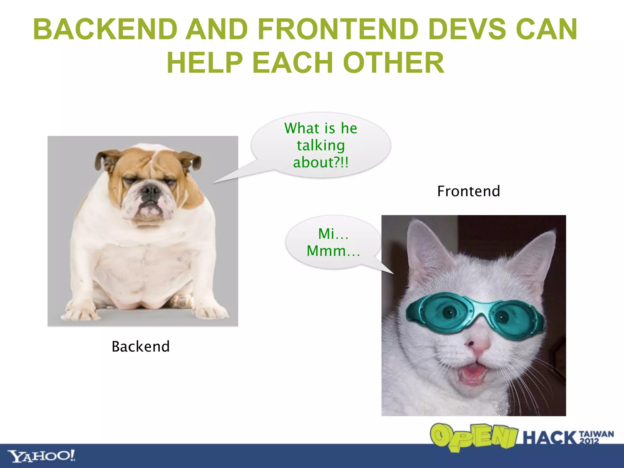 BACKEND AND FRONTEND DEVS CAN
      HELP EACH OTHER

              What is he
               talking
               about?!!
                           Frontend

                 Mi…
                Mmm…




    Backend
 