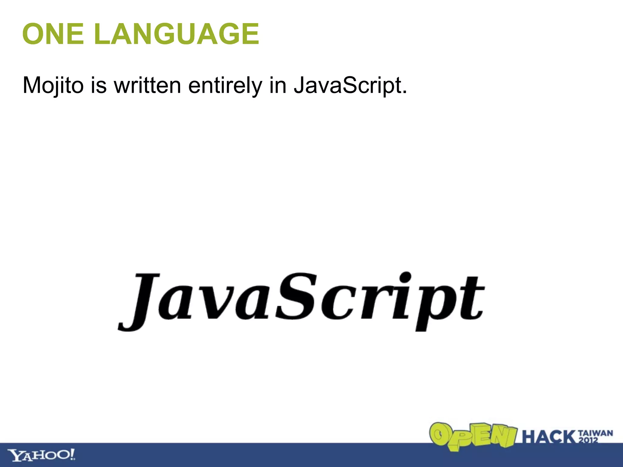 ONE LANGUAGE
Mojito is written entirely in JavaScript.
 